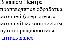 В нашем Центре производится обработка мозолей (стержневых мозолей) механическим путем вращающимся Читать далее 